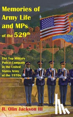 Jackson, R. Olin - Memories of Army Life and MPs of the 529th: The Top Military Police Company in the United States Army of the 1970s