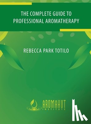 Totilo, Rebecca Park - The Complete Guide to Professional Aromatherapy