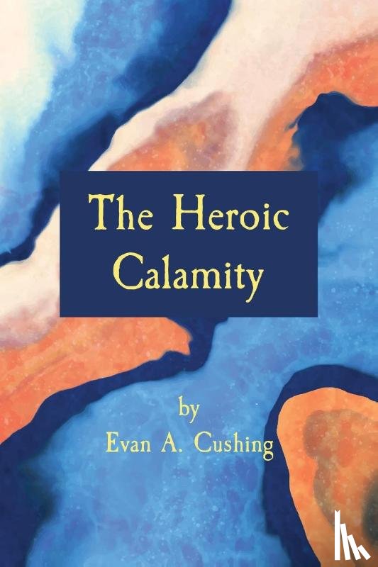 Cushing, Evan A. - The Heroic Calamity