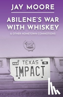 Moore, Jay - Abilene's War With Whiskey & Other Hometown Commotions