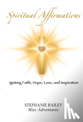 Bailey, Stephanie - Spiritual Affirmations: Igniting Faith, Hope, Love, and Inspiration
