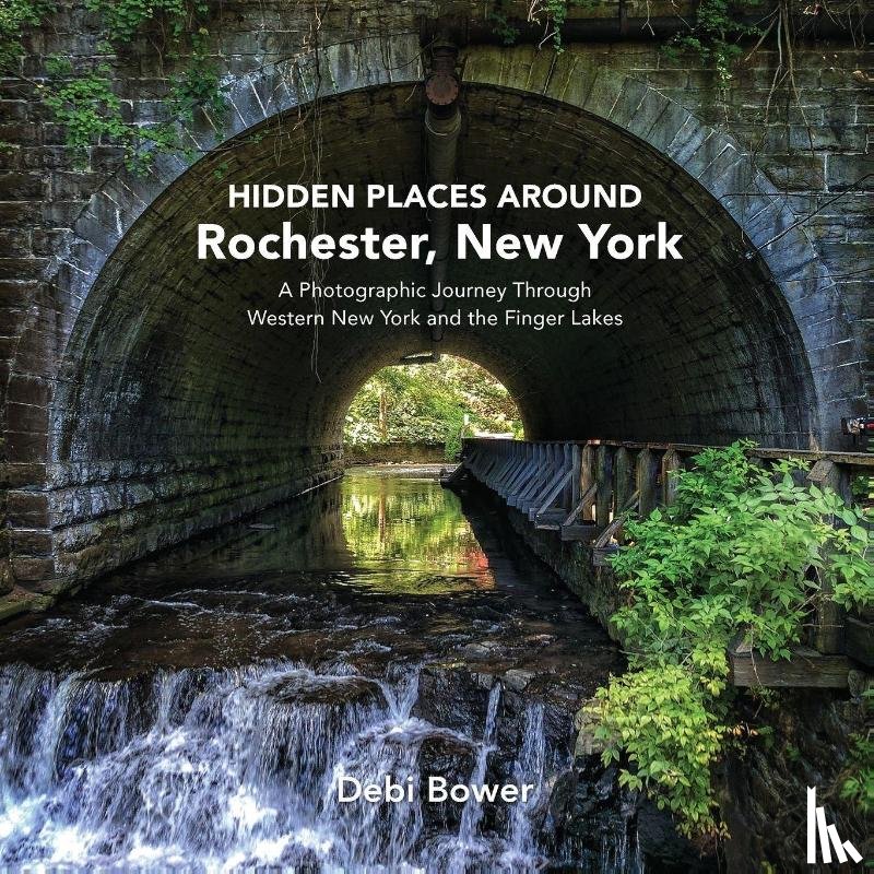 Bower, Debi - Hidden Places Around Rochester, New York