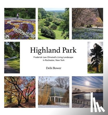 Bower, Debi - Highland Park: Frederick Law Olmsted's Living Landscape in Rochester, New York