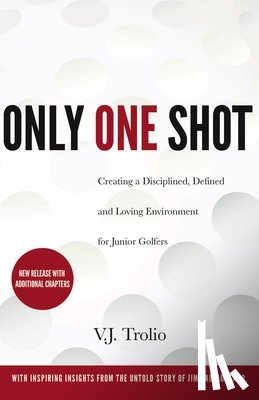Trolio, V. J. - Only One Shot: Creating a Disciplined, Defined and Loving Environment for Junior Golfers
