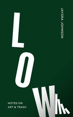 Johnson, Jaydra - Low: Notes on Art & Trash