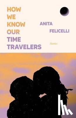 Felicelli, Anita - How We Know Our Time Travelers: Stories