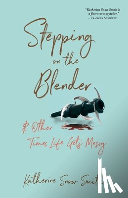 Smith, Katherine Snow - Stepping on the Blender & Other Times Life Gets Messy