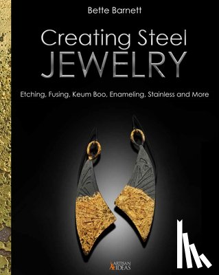 Barnett, Bette - Creating Steel Jewelry: Etching, Fusing, Keum Boo, Enameling, Stainless and More