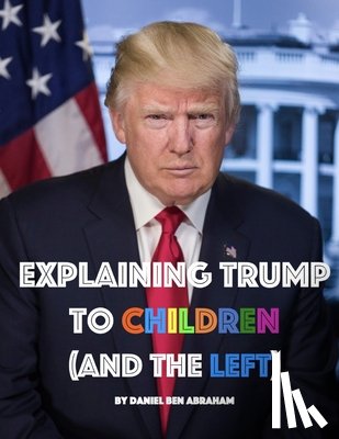 Ben Abraham, Daniel - Explaining Trump to Children and the Left: A children's book, for adults too