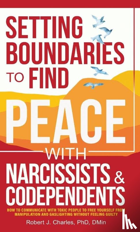 Charles, Robert J - Setting Boundaries to Find Peace with Narcissists & Codependents
