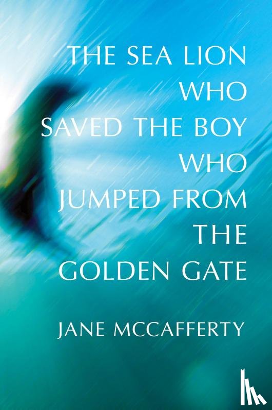 Mccafferty, Jane - The Sea Lion Who Saved the Boy Who Jumped from the Golden Gate