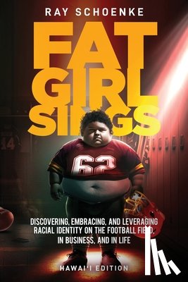 Schoenke, Ray - Fat Girl Sings: Discovering, Embracing, and Leveraging Racial Identity on the Football Field, in Business, and in Life - Hawai'i Edition