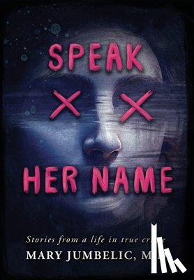 Jumbelic, Mary - Speak Her Name: Stories from a Life in True Crime