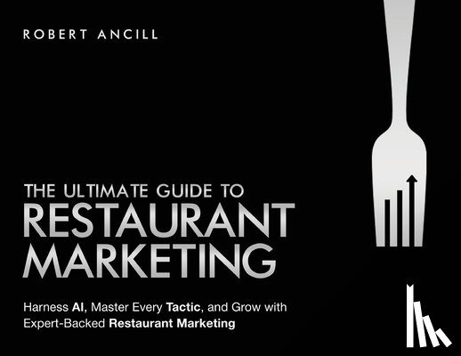 Ancill, Robert - The Ultimate Guide to Restaurant Marketing: Harness AI, Master Every Tactic, and Grow With Expert-Backed Restaurant Marketing