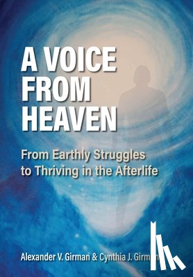 Girman, Alexander V. - A Voice From Heaven: From Earthly Struggles to Thriving in the Afterlife