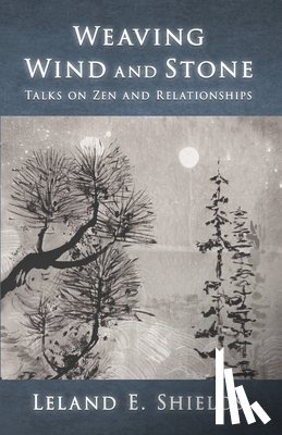 Shields, Leland E. - Weaving Wind and Stone: Talks on Zen and Relationships