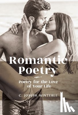 Winterle, C. Joseph - Romantic Love: Poetry for the Love of Your Life: Poetry For The Love of Your Life