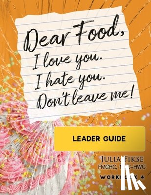 Fikse, Julia - Dear Food, I Love You. I Hate You. Don't Leave Me! Leader Guide