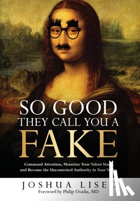 Lisec, Joshua - So Good They Call You a Fake: Command Attention, Monetize Your Talent Stack, and Become the Uncontested Authority in Your Niche