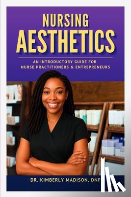Madison Dnp, Kimberly - Nursing Aesthetics: An Introductory Guide for Nurse Practitioners and Entrepreneurs