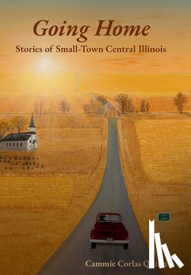 Quinn, Cammie Corlas - Going Home: Stories of Small-Town Central Illinois