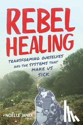 Janka, Noëlle - Rebel Healing: Transforming Ourselves and the Systems That Make Us Sick