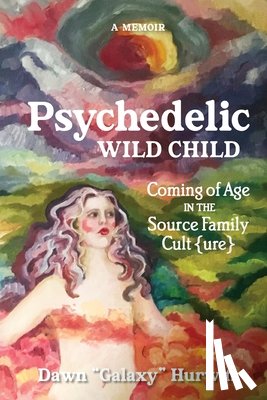 Hurwitz, Dawn - Psychedelic Wild Child: Coming of Age in The Source Family Cult{ure}
