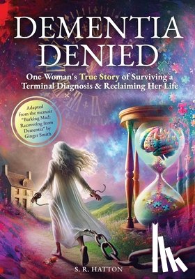 Hatton, S. R. - Dementia Denied: One Woman's True Story of Surviving a Terminal Diagnosis & Reclaiming Her Life