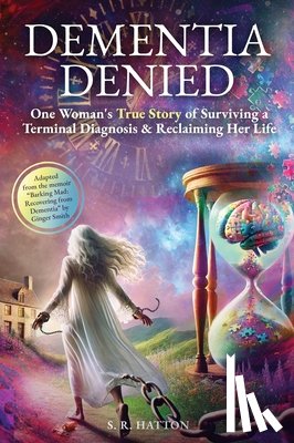 Hatton, S. R. - Dementia Denied: One Woman's True Story of Surviving a Terminal Diagnosis & Reclaiming Her Life
