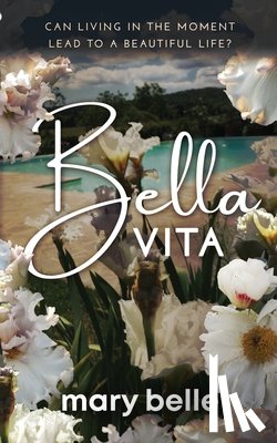 Belle, Mary - Bella Vita: Can Living in the Moment Lead to a Beautiful Life?