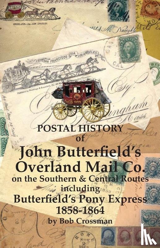 Crossman, Bob O - Postal History of John Butterfield's Overland Mail Co. on the Southern & Central Routes including Butterfield's Pony Express 1858-1864