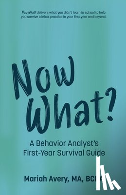 Avery, Mariah - Now What?: A Behavior Analyst's First-Year Survival Guide