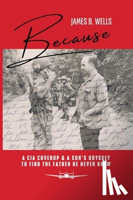 Wells, James B. - Because: A CIA Coverup & A Son's Odyssey To Find The Father He Never Knew
