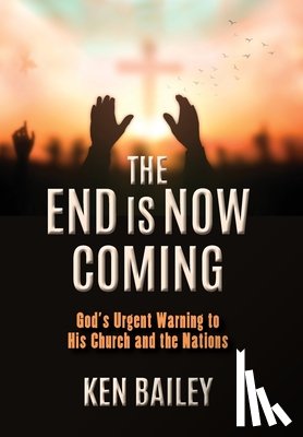 Bailey, Ken - The End is Now Coming: God's Urgent Warning to His Church and the Nations