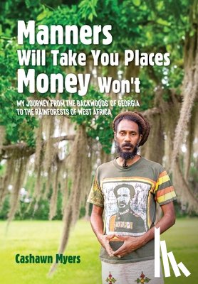 Myers, Cashawn - Manners Will Take You Places Money Won't: My Journey From the Backwoods of Georgia to the Rainforests of West Africa