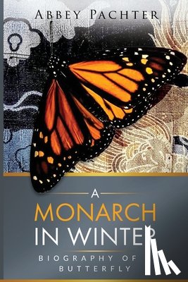 Pachter, Abbey - A Monarch in Winter: Biography of a Butterfly