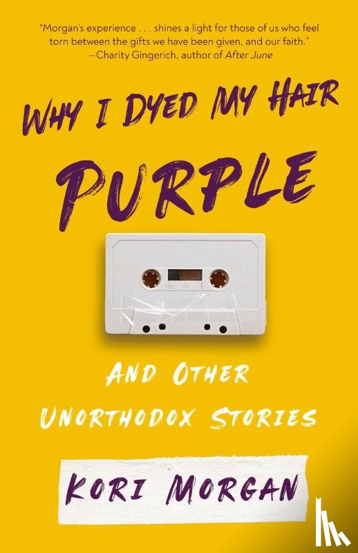 Morgan, Kori - Why I Dyed My Hair Purple and Other Unorthodox Stories