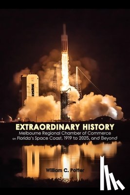 Potter, William C - EXTRAORDINARY HISTORY Melbourne Regional Chamber of Commerce on Florida's Space Coast, 1919 to 2025, and Beyond