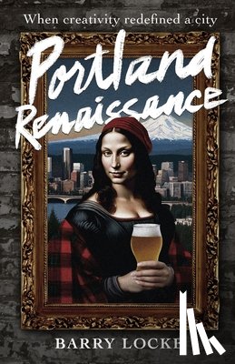Locke, Barry - Portland Renaissance: When Creativity Redefined a City
