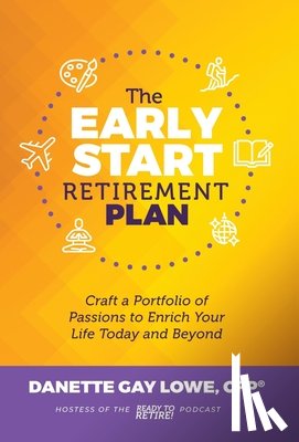 Lowe, Danette Gay - The Early Start Retirement Plan: Craft a Portfolio of Passions to Enrich Your Life Today and Beyond