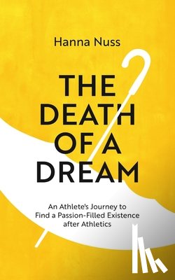 Nuss, Hanna Marie - The Death of a Dream: An Athlete's Journey To A Passion-Filled Existence After Athletics