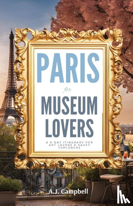 Campbell, A. J. - Paris for Museum Lovers