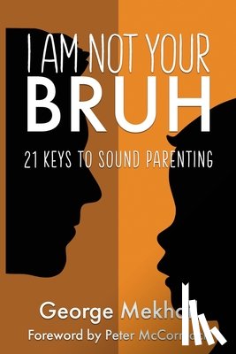 Mekhail, George - I Am Not Your Bruh: 21 Keys to Sound Parenting