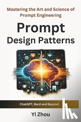 Zhou, Yi - Prompt Design Patterns: Mastering the Art and Science of Prompt Engineering
