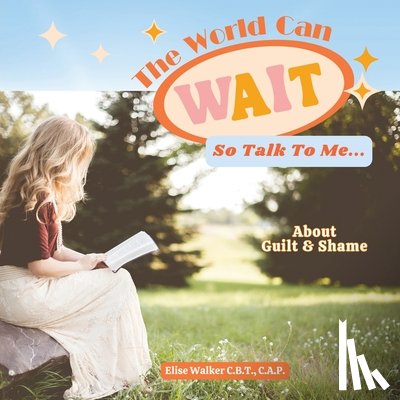 Walker, Elise A. - The World Can Wait So Talk To Me: About Guilt and Shame