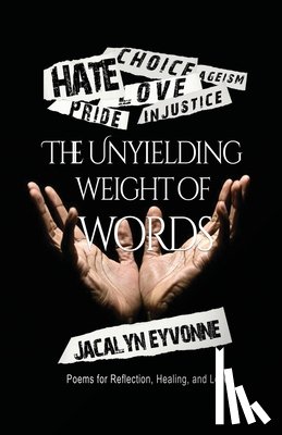 Eyvonne, Jacalyn - The Unyielding Weight of Words: Poems for Reflection, Healing, and Love