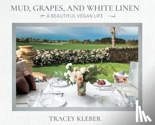 Kleber, Tracey - Mud, Grapes and White Linen: A Beautiful Vegan Life