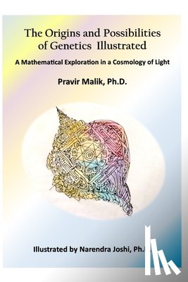 Joshi, Narendra - The Origins and Possibilities of Genetics Illustrated: A Mathematical Exploration in a Cosmology of Light