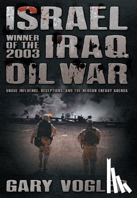 Vogler, Gary - Israel, Winner of the 2003 Iraq Oil War: Undue Influence, Deceptions, and the Neocon Energy Agenda