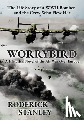 Stanley, Roderick - Worrybird: The Life Story of a WWII Bomber and the Crew Who Flew Her
